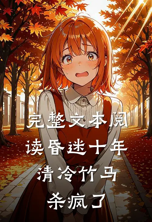 完整文本阅读昏迷十年，清冷竹马杀疯了