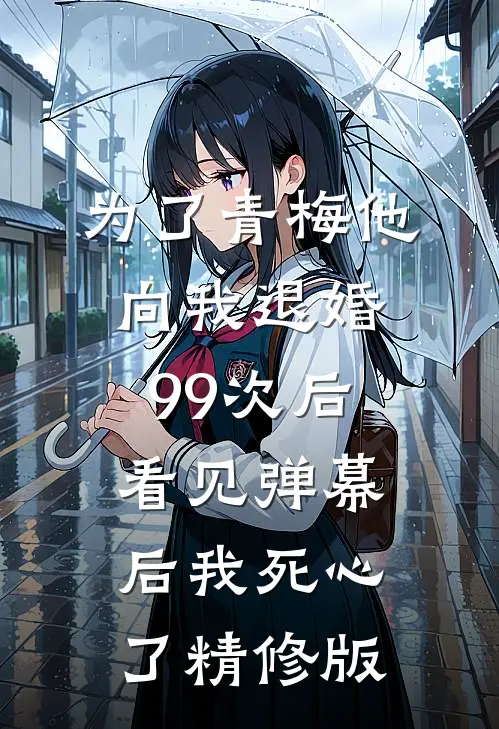 为了青梅他向我退婚99次后，看见弹幕后我死心了精修版