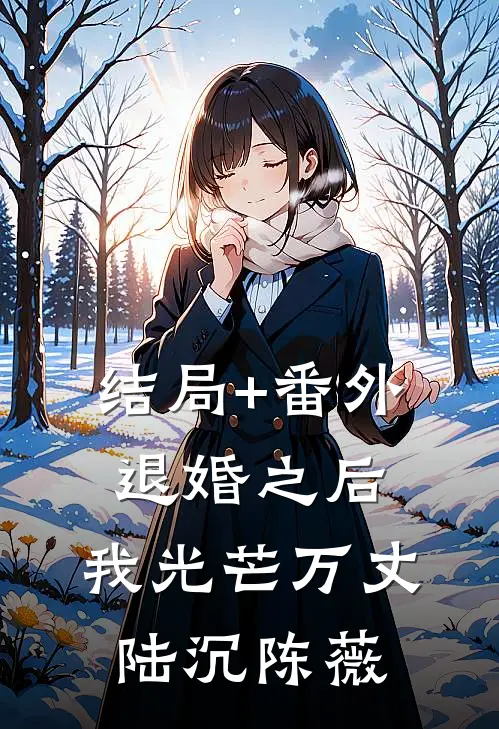 结局+番外退婚之后，我光芒万丈陆沉陈薇