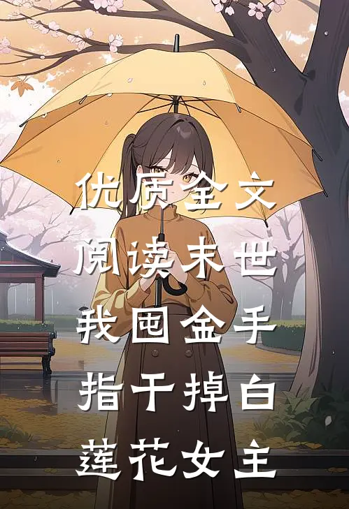 优质全文阅读末世：我囤金手指干掉白莲花女主