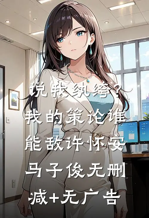 说我纨绔？我的策论谁能敌许怀安马子俊无删减+无广告