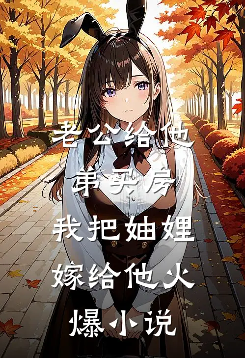 老公给他弟买房，我把妯娌嫁给他火爆小说