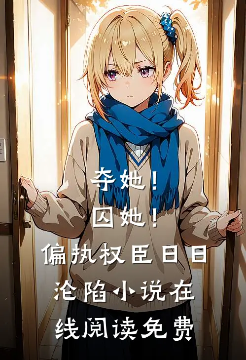 夺她！囚她！偏执权臣日日沦陷小说在线阅读免费