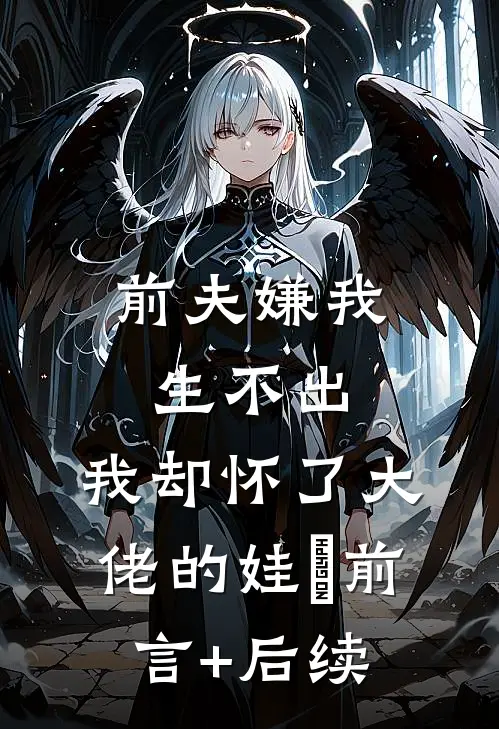 前夫嫌我生不出，我却怀了大佬的娃​前言+后续