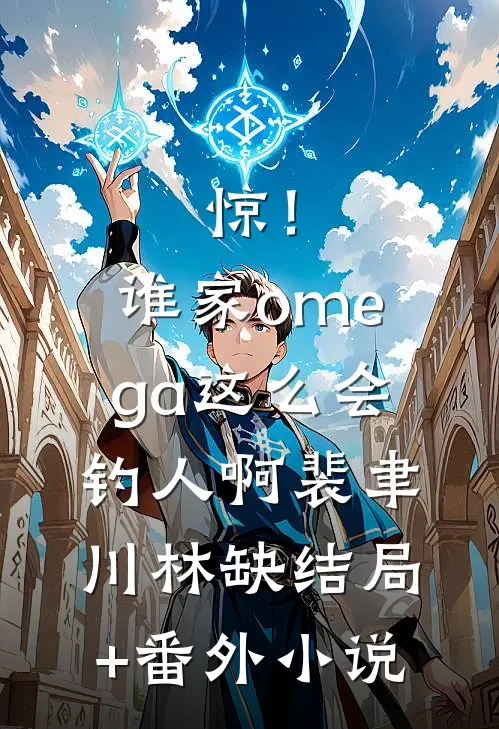 惊！谁家omega这么会钓人啊裴聿川林缺结局+番外小说