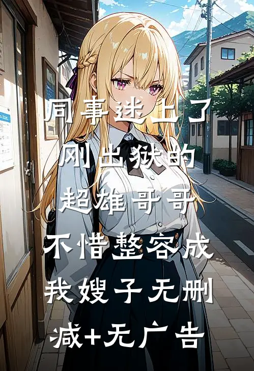 同事迷上了刚出狱的超雄哥哥，不惜整容成我嫂子无删减+无广告