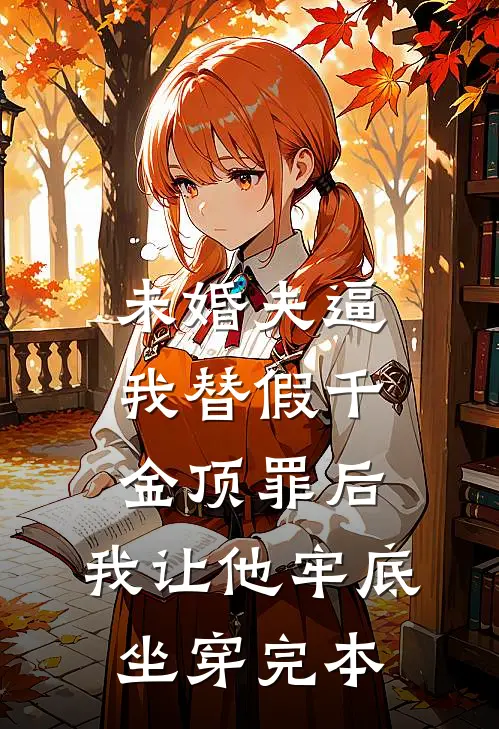 未婚夫逼我替假千金顶罪后，我让他牢底坐穿完本