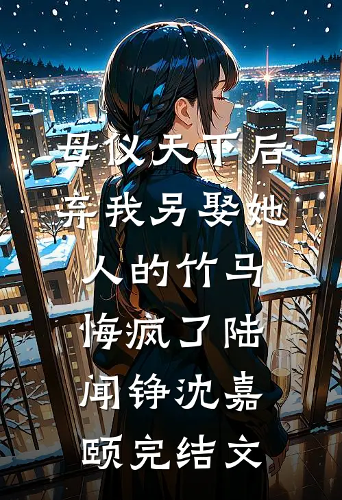 母仪天下后，弃我另娶她人的竹马悔疯了陆闻铮沈嘉颐完结文