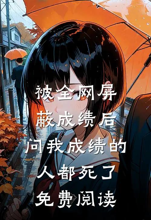 被全网屏蔽成绩后，问我成绩的人都死了免费阅读