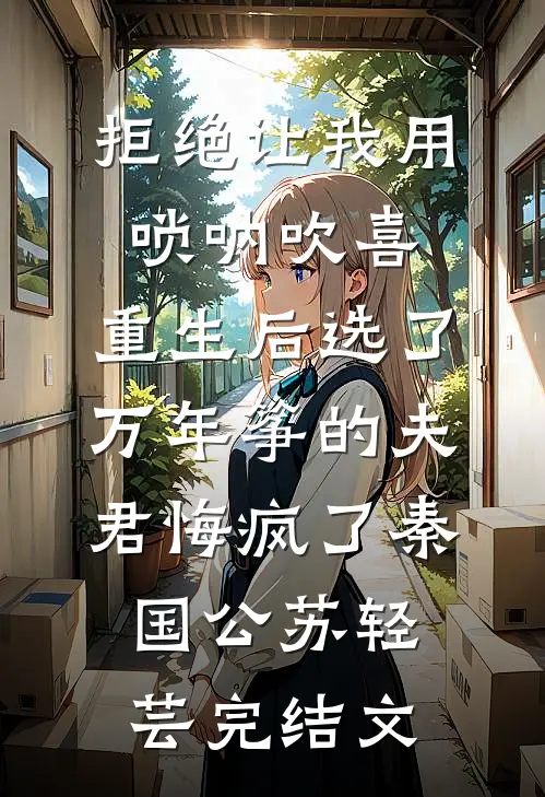 拒绝让我用唢呐吹喜，重生后选了万年筝的夫君悔疯了秦国公苏轻芸完结文