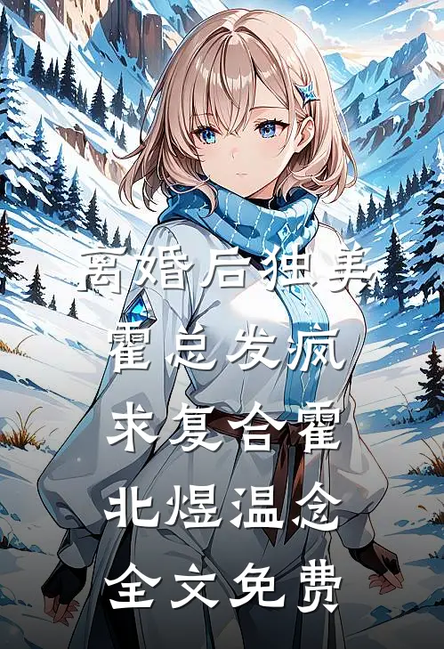 离婚后独美，霍总发疯求复合霍北煜温念全文免费