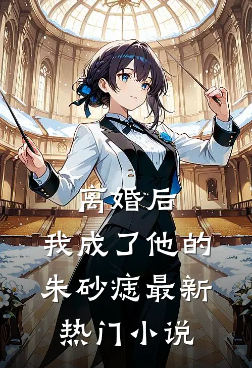 离婚后，我成了他的朱砂痣最新热门小说