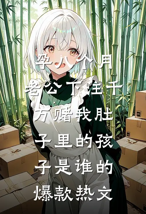孕八个月，老公下注千万赌我肚子里的孩子是谁的爆款热文