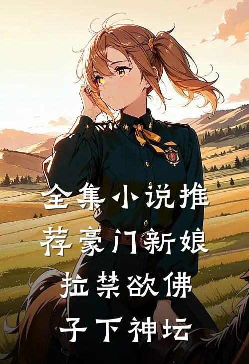 全集小说推荐豪门新娘：拉禁欲佛子下神坛