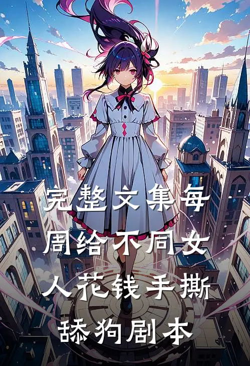 完整文集每周给不同女人花钱手撕舔狗剧本
