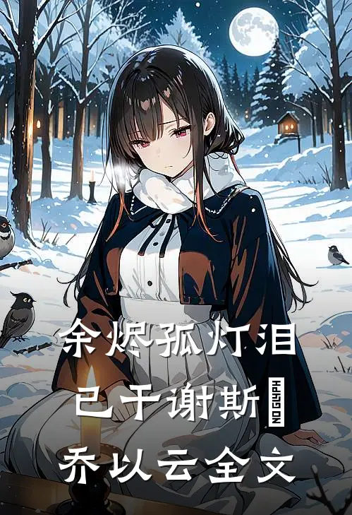 余烬孤灯泪已干谢斯眀乔以云全文