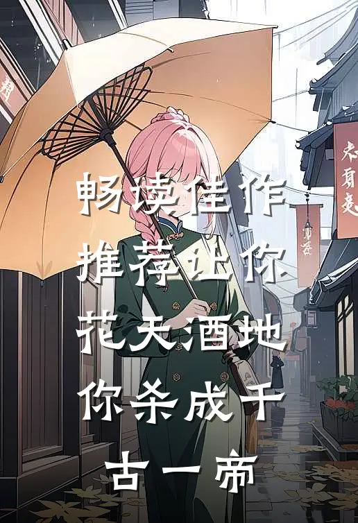 畅读佳作推荐让你花天酒地，你杀成千古一帝
