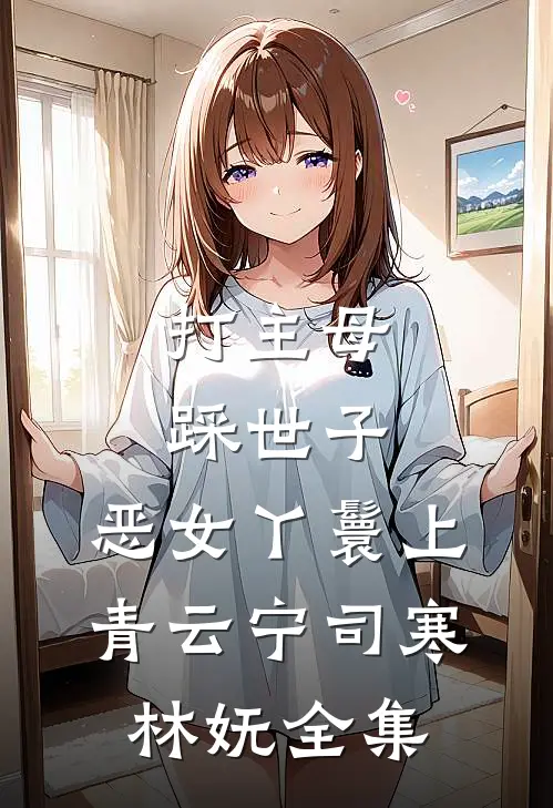 打主母，踩世子，恶女丫鬟上青云宁司寒林妩 全集