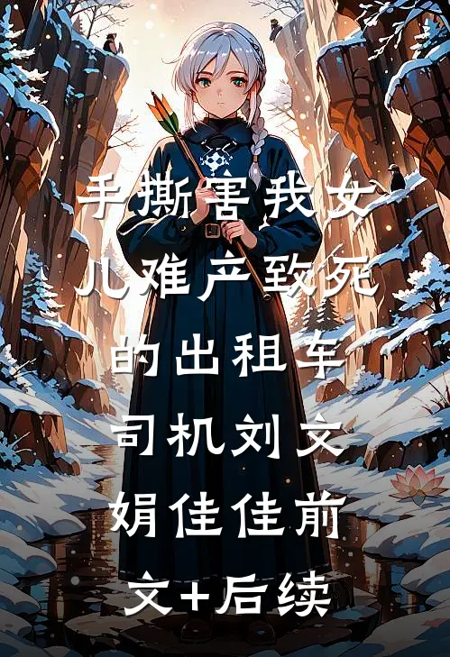 手撕害我女儿难产致死的出租车司机刘文娟佳佳前文+后续