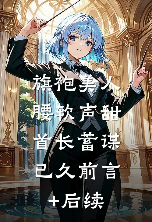 旗袍美人腰软声甜，首长蓄谋已久前言+后续
