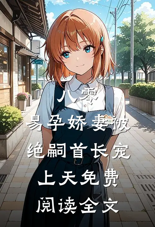 八零，易孕娇妻被绝嗣首长宠上天免费阅读全文