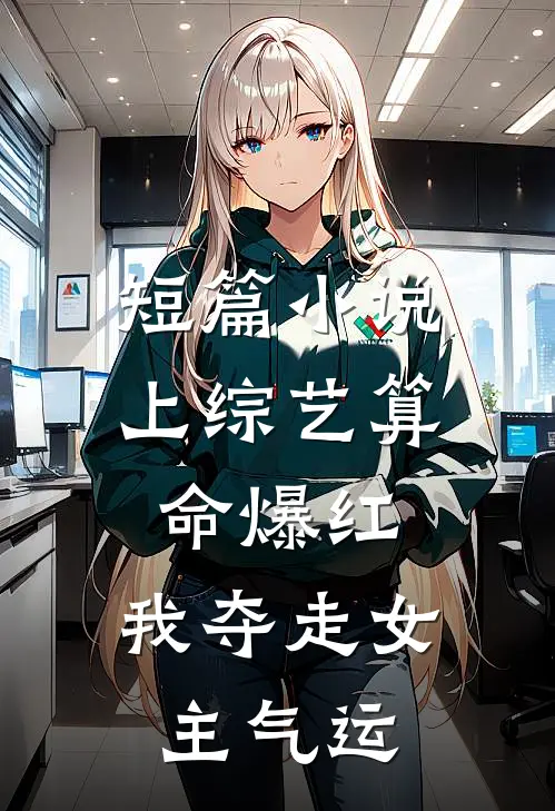 短篇小说上综艺算命爆红，我夺走女主气运