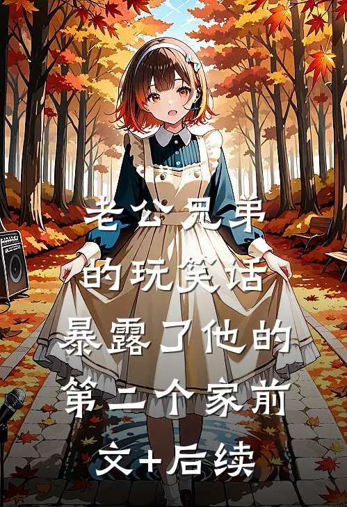 老公兄弟的玩笑话，暴露了他的第二个家前文+后续