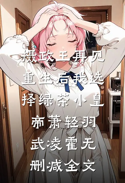 摄政王再见，重生后我选择绿茶小皇帝萧轻羽武凌霍无删减全文