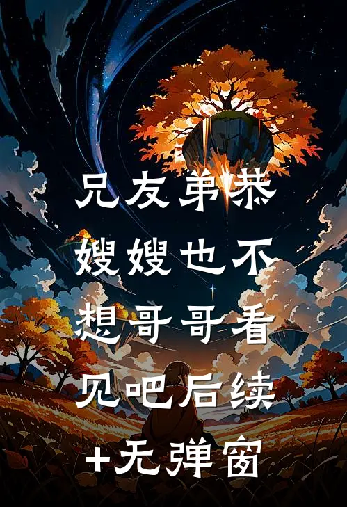兄友弟恭，嫂嫂也不想哥哥看见吧后续+无弹窗