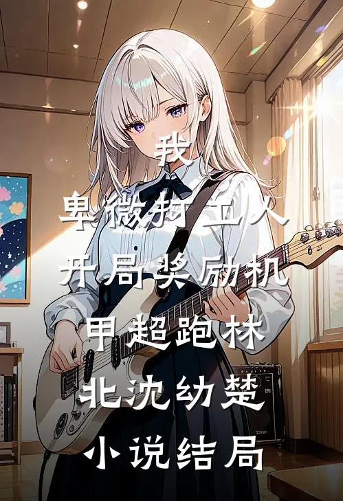 我，卑微打工人，开局奖励机甲超跑林北沈幼楚小说结局