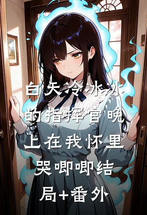 白天冷冰冰的指挥官晚上在我怀里哭唧唧结局+番外