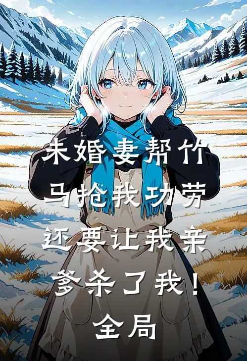 未婚妻帮竹马抢我功劳，还要让我亲爹杀了我！全局