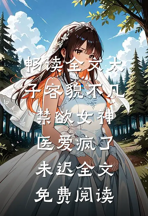 畅读全文太子容貌不凡,禁欲女神医爱疯了 未迟全文免费阅读