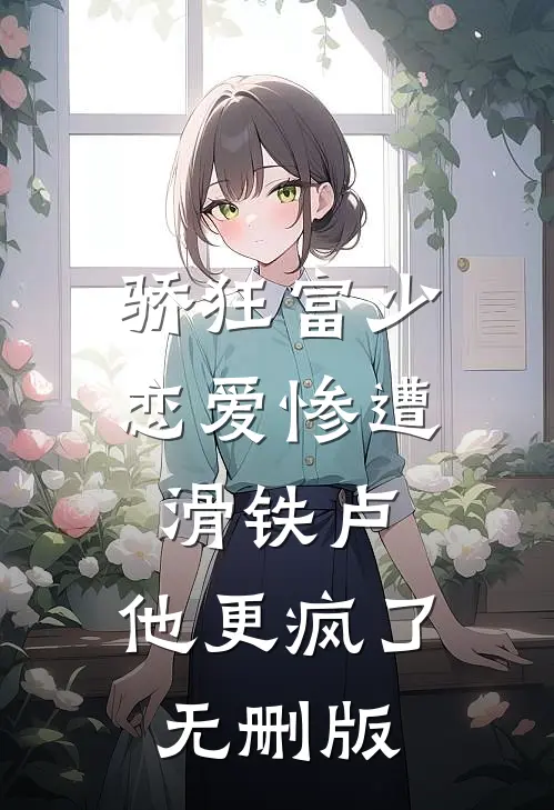 骄狂富少恋爱惨遭滑铁卢，他更疯了无删版