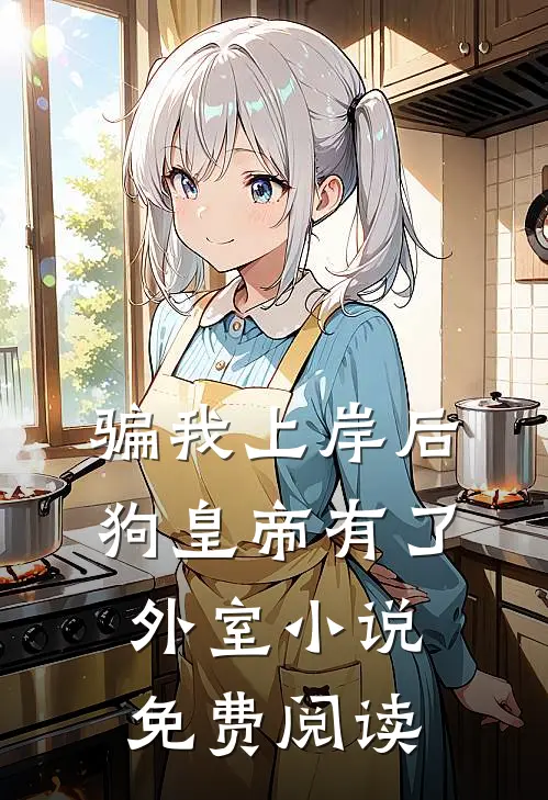 骗我上岸后，狗皇帝有了外室小说免费阅读