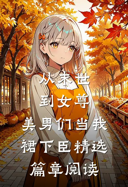 从末世到女尊，美男们当我裙下臣精选篇章阅读