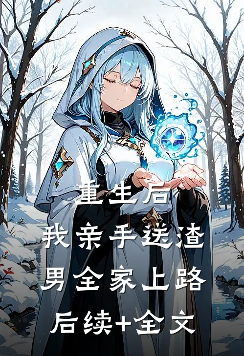 重生后，我亲手送渣男全家上路后续+全文