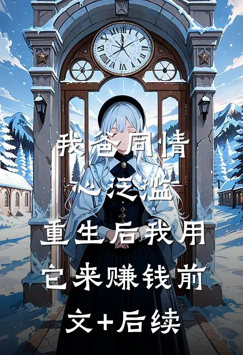 我爸同情心泛滥，重生后我用它来赚钱前文+后续