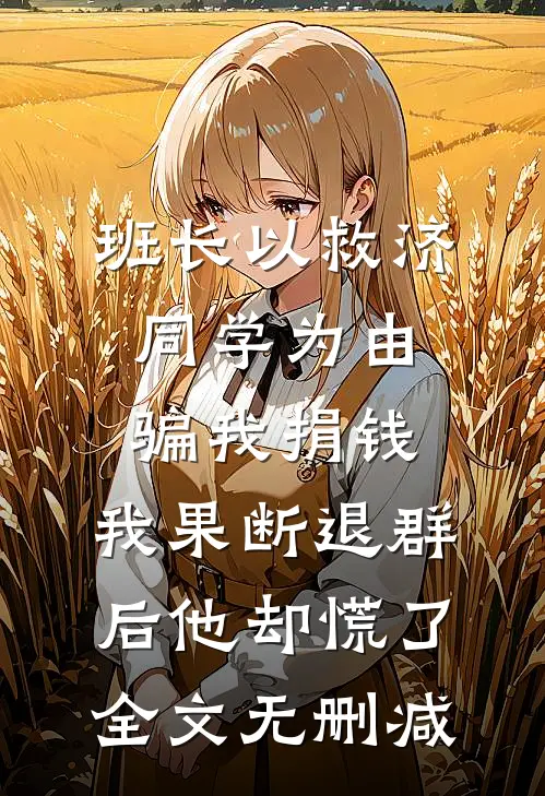 班长以救济同学为由骗我捐钱，我果断退群后他却慌了全文无删减