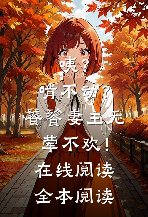 咦？啃不动？饕餮妻主无荤不欢！在线阅读全本阅读