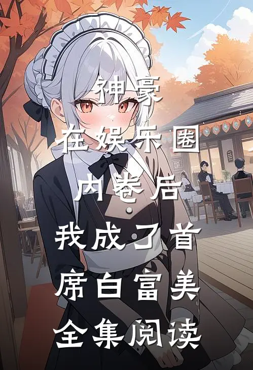神豪：在娱乐圈内卷后，我成了首席白富美全集阅读