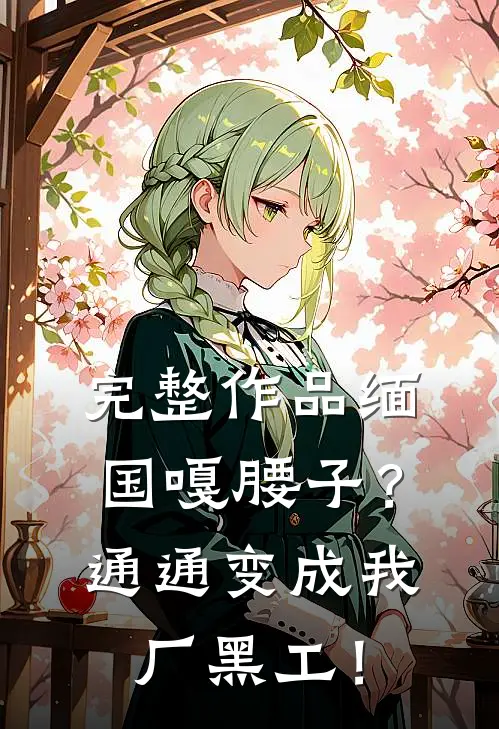 完整作品缅国嘎腰子？通通变成我厂黑工！