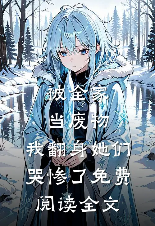 被全家当废物，我翻身她们哭惨了免费阅读全文