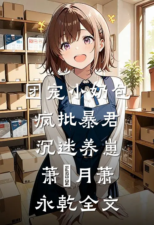 团宠小奶包，疯批暴君沉迷养崽萧璟月萧永乾全文