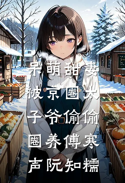 呆萌甜妻：被京圈太子爷偷偷圈养傅寒声阮知糯