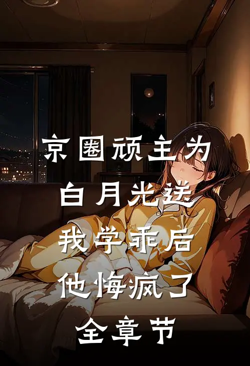 京圈顽主为白月光送我学乖后，他悔疯了全章节