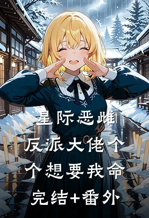 星际恶雌，反派大佬个个想要我命完结+番外