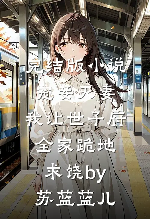完结版小说宠妾灭妻，我让世子府全家跪地求饶by苏蓝蓝儿