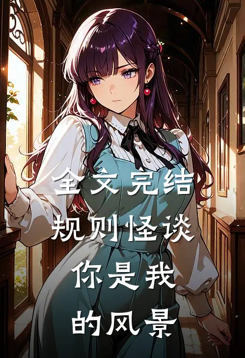 全文完结规则怪谈：你是我的风景