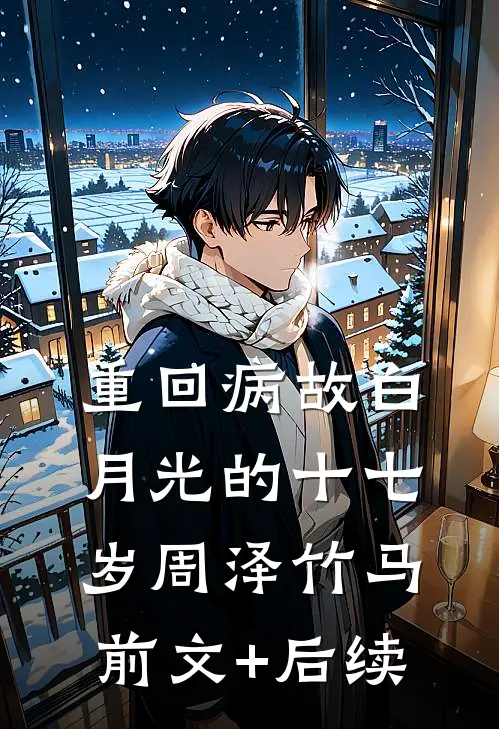 重回病故白月光的十七岁周泽竹马前文+后续